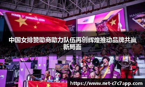 中国女排赞助商助力队伍再创辉煌推动品牌共赢新局面