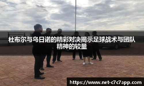 杜布尔与乌日诺的精彩对决揭示足球战术与团队精神的较量