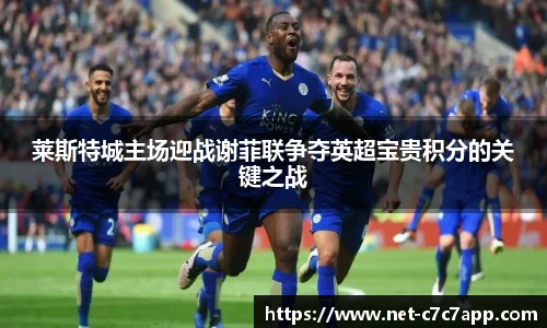 莱斯特城主场迎战谢菲联争夺英超宝贵积分的关键之战