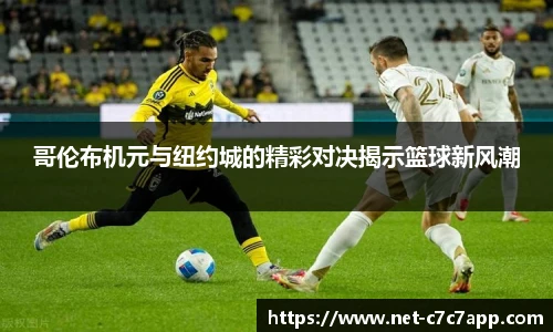 哥伦布机元与纽约城的精彩对决揭示篮球新风潮