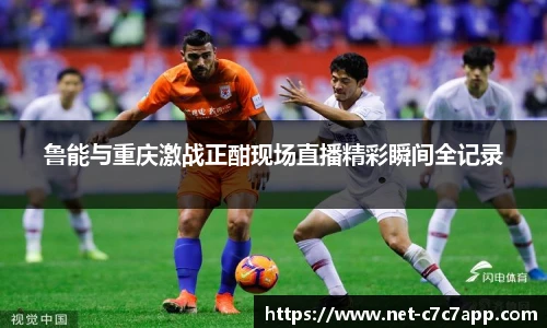 鲁能与重庆激战正酣现场直播精彩瞬间全记录